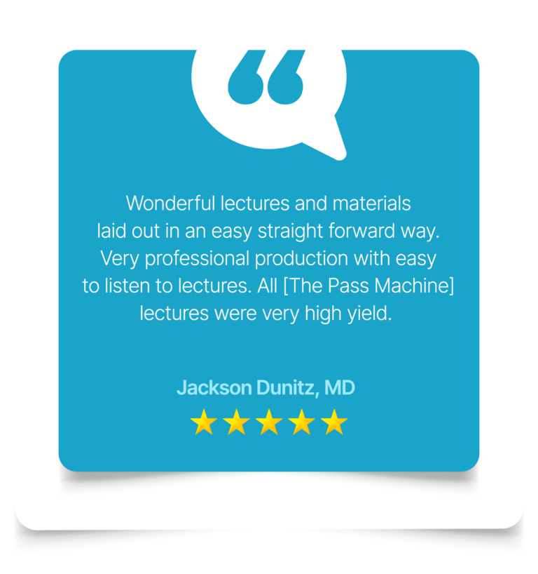 All [The Pass Machine] lectures were very high yield. Jackson Dunitz, MD